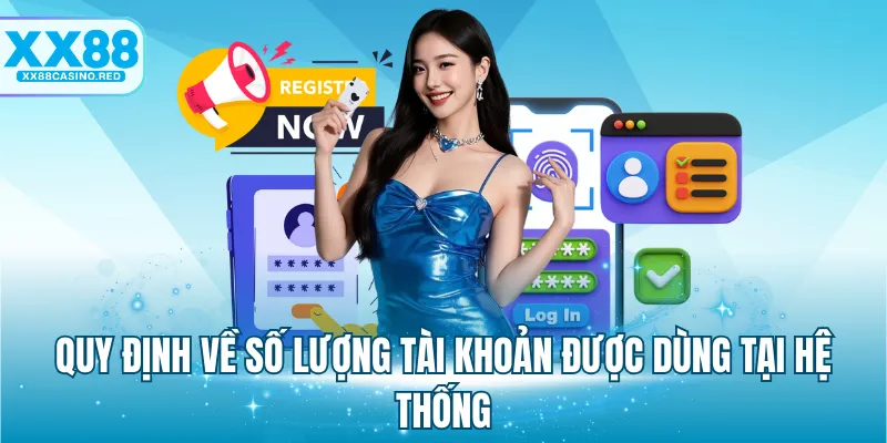 Đăng ký XX88 4 Quy định về số lượng tài khoản được dùng tại hệ thống